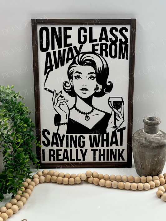 One Glass Away From Saying What I Really Think - Wood Sign