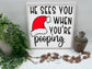 He Sees You When You’re Pooping Christmas - Wood Sign