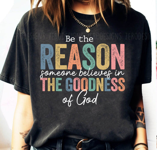 Be The Reason Someone Believes In The Goodnss Of God **shown on Comfort Colors Black ** - Custom