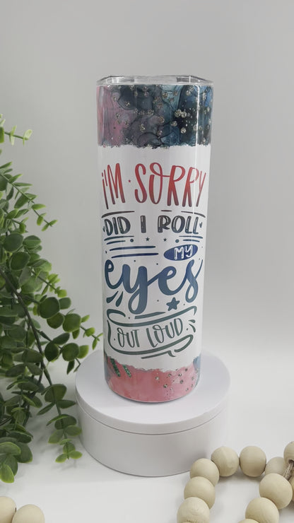 I’m Sorry Did I Roll My Eyes Out Loud - 20 oz Tumbler